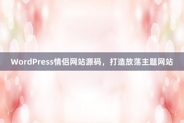 WordPress情侣网站源码,打造放荡主题网站